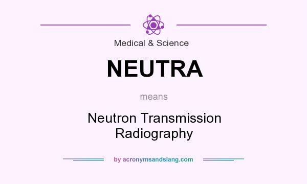 What does NEUTRA mean? It stands for Neutron Transmission Radiography