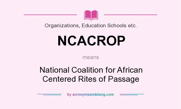 What does NCACROP mean? It stands for National Coalition for African Centered Rites of Passage