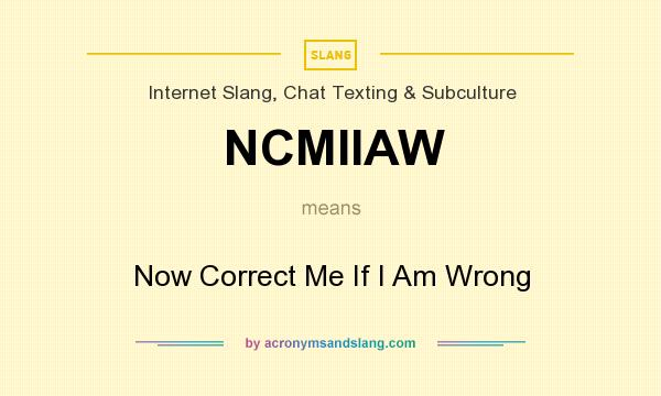 What does NCMIIAW mean? It stands for Now Correct Me If I Am Wrong