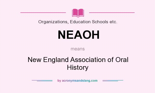 What does NEAOH mean? It stands for New England Association of Oral History