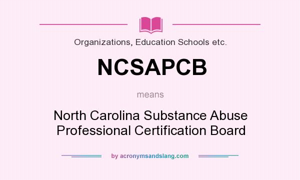 What does NCSAPCB mean? It stands for North Carolina Substance Abuse Professional Certification Board
