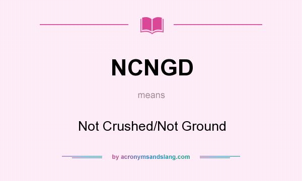 What does NCNGD mean? It stands for Not Crushed/Not Ground