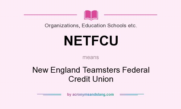 What does NETFCU mean? It stands for New England Teamsters Federal Credit Union