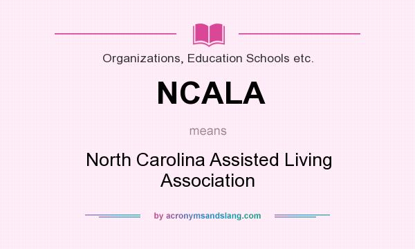 What does NCALA mean? It stands for North Carolina Assisted Living Association