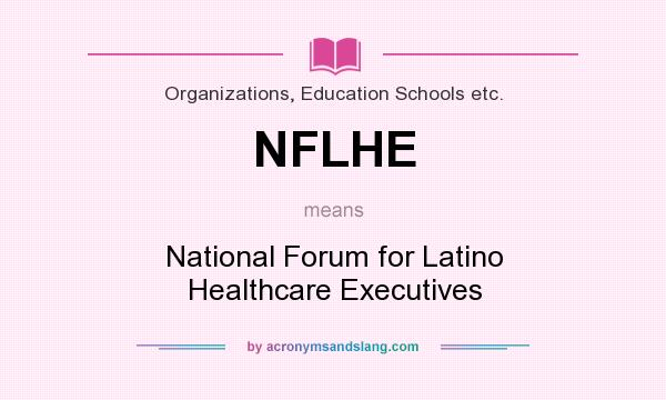 What does NFLHE mean? It stands for National Forum for Latino Healthcare Executives