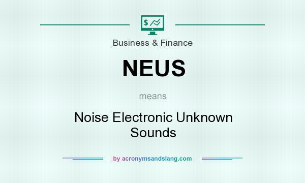 What does NEUS mean? It stands for Noise Electronic Unknown Sounds