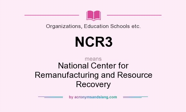 What does NCR3 mean? It stands for National Center for Remanufacturing and Resource Recovery
