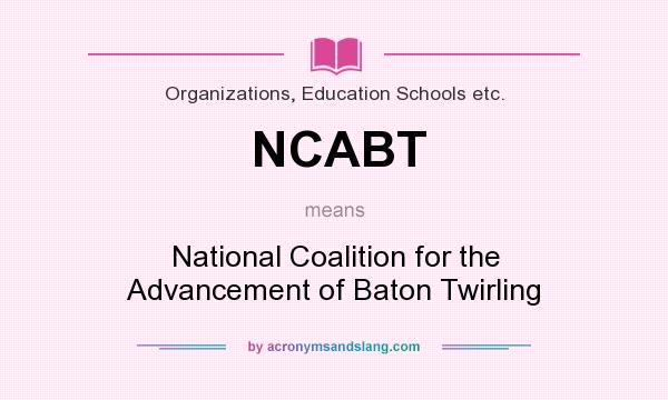 What does NCABT mean? It stands for National Coalition for the Advancement of Baton Twirling