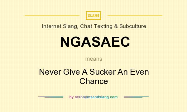What does NGASAEC mean? It stands for Never Give A Sucker An Even Chance