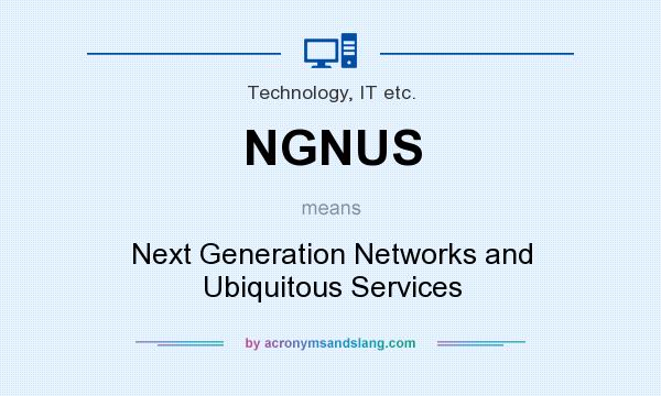 What does NGNUS mean? It stands for Next Generation Networks and Ubiquitous Services