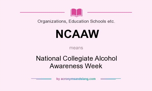 What does NCAAW mean? It stands for National Collegiate Alcohol Awareness Week