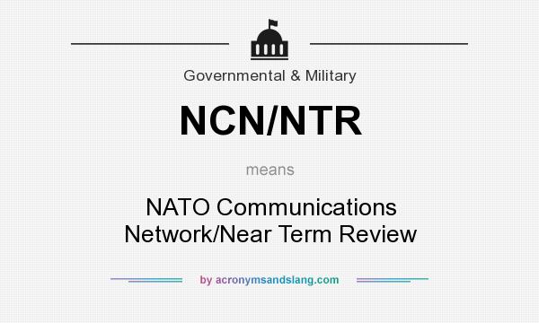 What does NCN/NTR mean? It stands for NATO Communications Network/Near Term Review