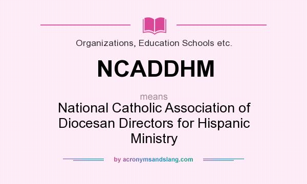 What does NCADDHM mean? It stands for National Catholic Association of Diocesan Directors for Hispanic Ministry