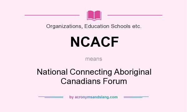 What does NCACF mean? It stands for National Connecting Aboriginal Canadians Forum