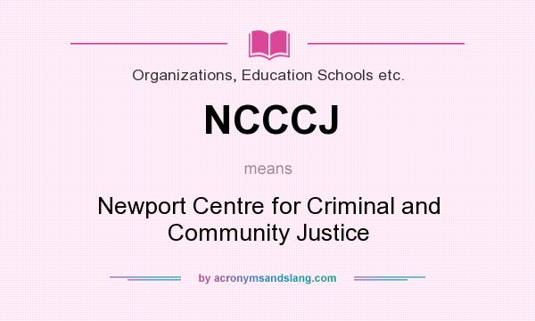 What does NCCCJ mean? It stands for Newport Centre for Criminal and Community Justice