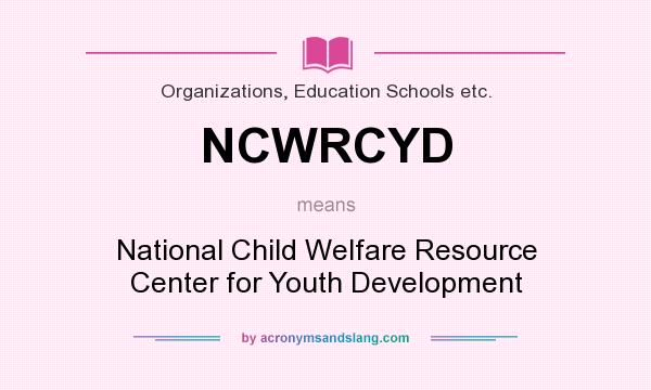 What does NCWRCYD mean? It stands for National Child Welfare Resource Center for Youth Development