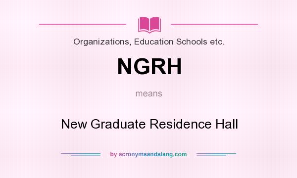 What does NGRH mean? It stands for New Graduate Residence Hall