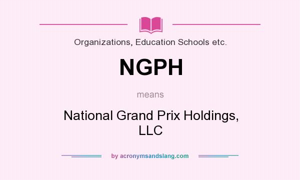 What does NGPH mean? It stands for National Grand Prix Holdings, LLC