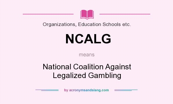 What does NCALG mean? It stands for National Coalition Against Legalized Gambling