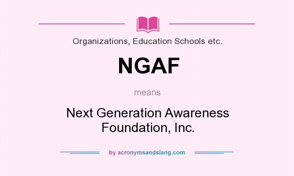 What does NGAF mean? It stands for Next Generation Awareness Foundation, Inc.