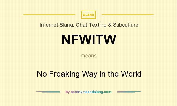 What does NFWITW mean? It stands for No Freaking Way in the World