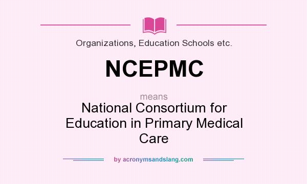 What does NCEPMC mean? It stands for National Consortium for Education in Primary Medical Care