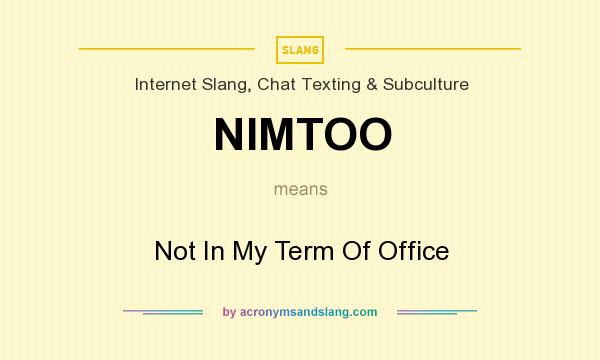 What does NIMTOO mean? It stands for Not In My Term Of Office