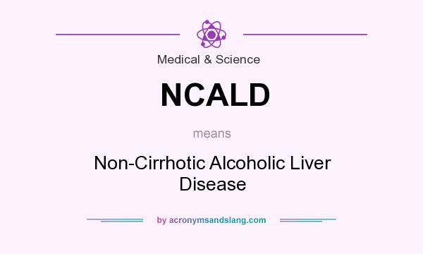 What does NCALD mean? It stands for Non-Cirrhotic Alcoholic Liver Disease