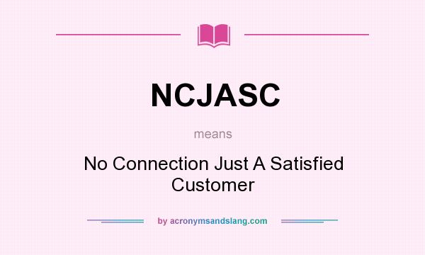 What does NCJASC mean? It stands for No Connection Just A Satisfied Customer