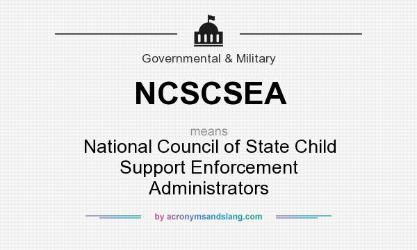 What does NCSCSEA mean? It stands for National Council of State Child Support Enforcement Administrators