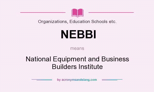 What does NEBBI mean? It stands for National Equipment and Business Builders Institute