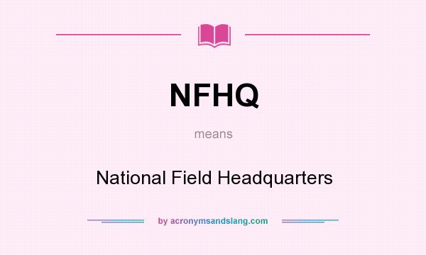 What does NFHQ mean? It stands for National Field Headquarters