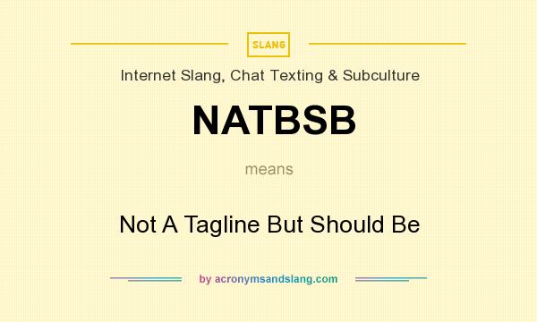 What does NATBSB mean? It stands for Not A Tagline But Should Be