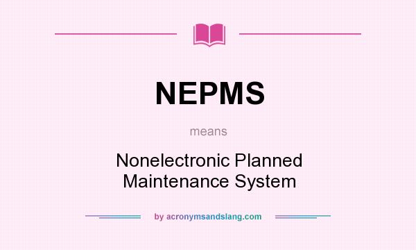 What does NEPMS mean? It stands for Nonelectronic Planned Maintenance System