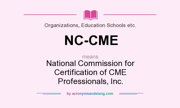 What does NC-CME mean? It stands for National Commission for Certification of CME Professionals, Inc.