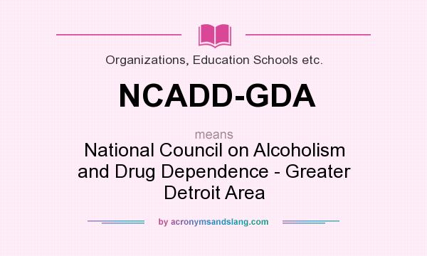 What does NCADD-GDA mean? It stands for National Council on Alcoholism and Drug Dependence - Greater Detroit Area