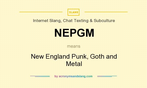 What does NEPGM mean? It stands for New England Punk, Goth and Metal