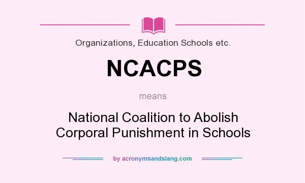 What does NCACPS mean? It stands for National Coalition to Abolish Corporal Punishment in Schools