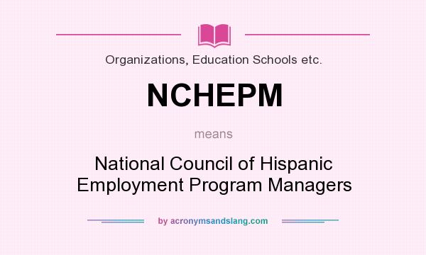 What does NCHEPM mean? It stands for National Council of Hispanic Employment Program Managers