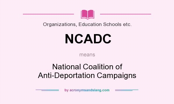 What does NCADC mean? It stands for National Coalition of Anti-Deportation Campaigns