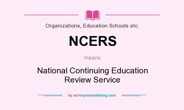 What does NCERS mean? It stands for National Continuing Education Review Service