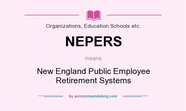 What does NEPERS mean? It stands for New England Public Employee Retirement Systems