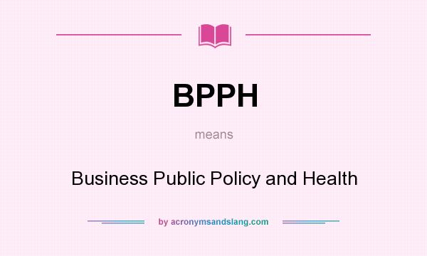 What does BPPH mean? It stands for Business Public Policy and Health