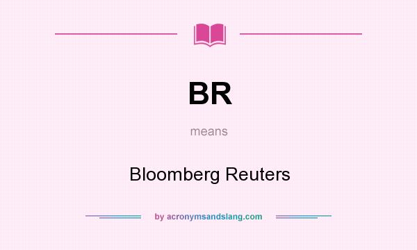 What does BR mean? It stands for Bloomberg Reuters
