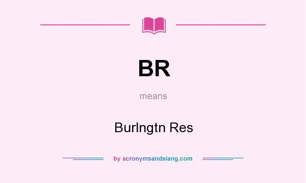 What does BR mean? It stands for Burlngtn Res
