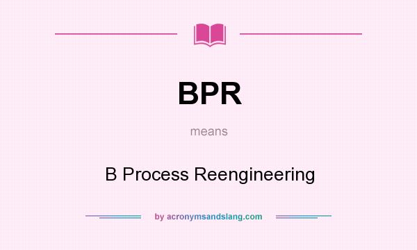 What does BPR mean? It stands for B Process Reengineering