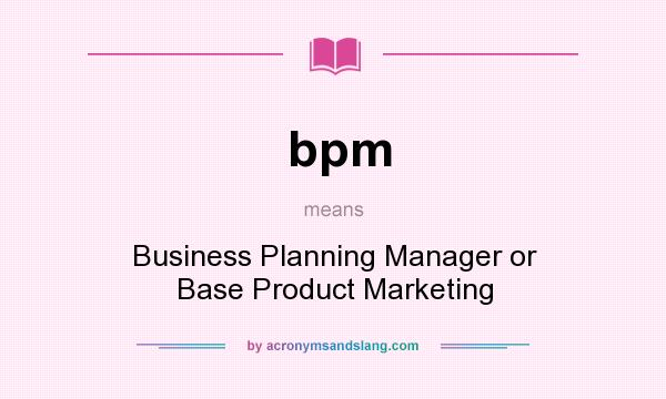What does bpm mean? It stands for Business Planning Manager or Base Product Marketing
