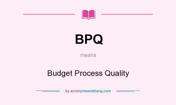 What does BPQ mean? It stands for Budget Process Quality