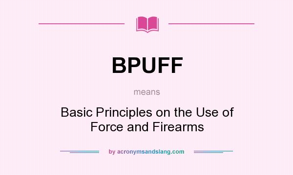 What does BPUFF mean? It stands for Basic Principles on the Use of Force and Firearms