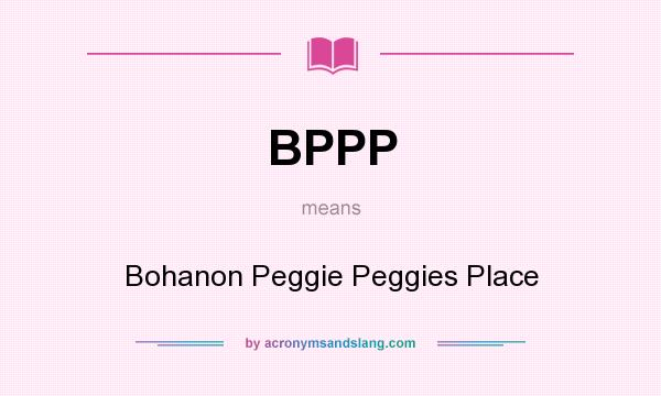 What does BPPP mean? It stands for Bohanon Peggie Peggies Place